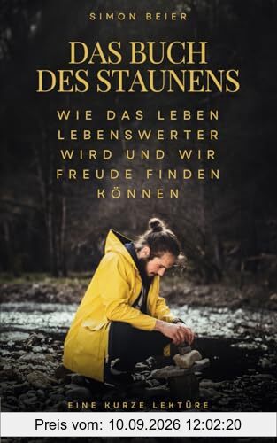 Das Buch des Staunens - Eine kurze Lektüre über das Wiedererlangen einer verlorenen Fähigkeit: Wie das Leben lebenswerter wird und wir Freude finden können