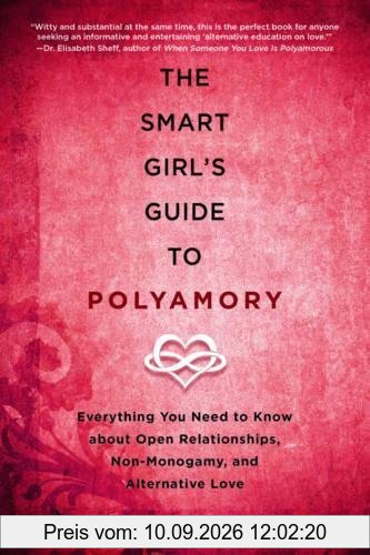 The Smart Girl's Guide to Polyamory: Everything You Need to Know About Open Relationships, Non-Monogamy, and Alternative Love