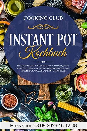 Instant Pot Kochbuch: Die besten Rezepte für den Instant Pot. Eintöpfe, Curry, Suppen, Reis, Fleisch und Fischgerichte zum Nachmachen. Inklusive Grundlagen und Tipps für Einsteiger.