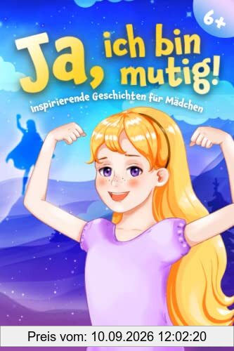 Ja, ich bin mutig!: Ein Kinderbuch voll mit pädagogisch wertvoll ausgearbeiteten Mutmachgeschichten für Mädchen ab 6 Jahren zur Stärkung des Selbstvertrauens, der inneren Stärke und des Miteinanders.