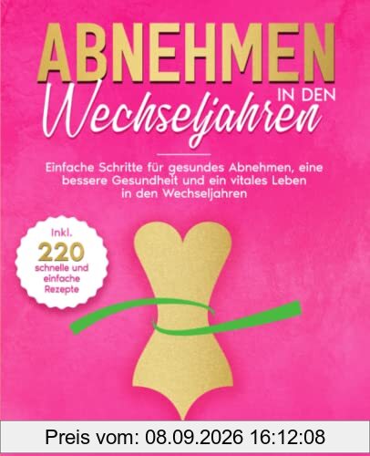 Abnehmen in den Wechseljahren: Einfache Schritte für gesundes Abnehmen, eine bessere Gesundheit und ein vitales Leben in den Wechseljahren. Inkl. 220 leckerer und gesunder Rezepte.