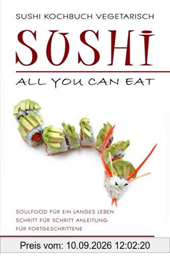 SUSHI KOCHBUCH VEGETARISCH. Sushi all you can eat. Schritt für Schritt Anleitung für Fortgeschrittene. Soulfood für ein langes Leben.