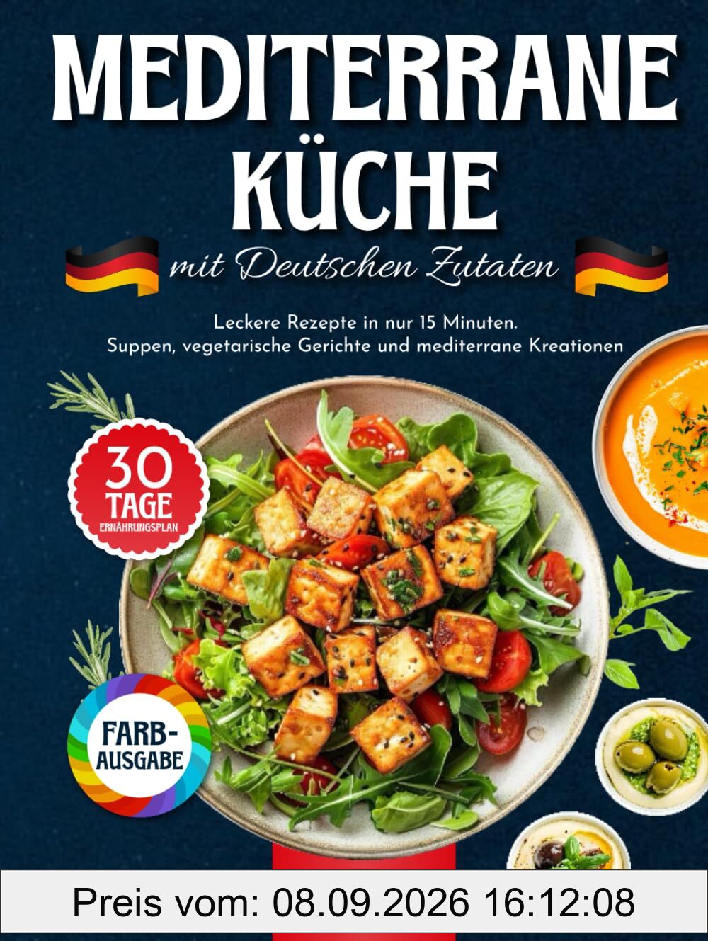Mediterrane Küche mit Deutschen Zutaten: Leckere Rezepte in nur 15 Minuten. Suppen, Vegetarische Gerichte und Mediterrane Kreationen mit 30-Tage-Ernährungsplan und Nährwertangaben.