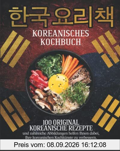 Koreanisches Kochbuch: 100 Original Koreanische Rezepte und Zahlreiche Abbildungen helfen Ihnen Dabei, Ihre Koreanischen Kochkünste zu Verbessern
