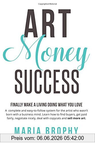 Maria Brophy Art Money & Success, A Complete And Easy-to-follow System For The Artist Who Wasn't Born With A Business Mind. Learn How To Find Buyers, Get Paid ...