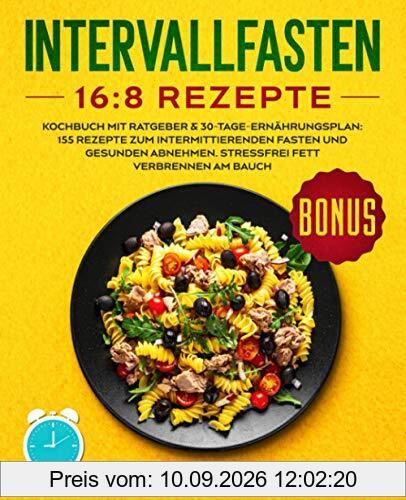 Intervallfasten 16:8 Rezepte: Kochbuch mit Ratgeber & 30-Tage-Ernährungsplan: 155 Rezepte zum intermittierenden Fasten und gesunden Abnehmen. Stressfrei Fett verbrennen am Bauch.