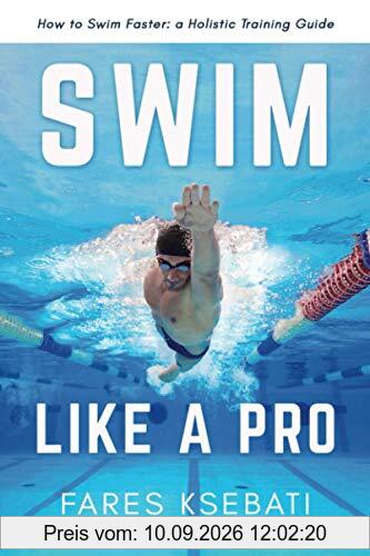 Swim Like A Pro: A Holistic Training Guide on How to Swim Faster & Smarter