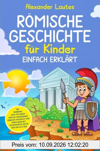 Römische Geschichte für Kinder einfach erklärt: Das spannende Buch für Kinder über die faszinierende römische Geschichte und deren Sagen mit interessanten Fakten über das alte Rom