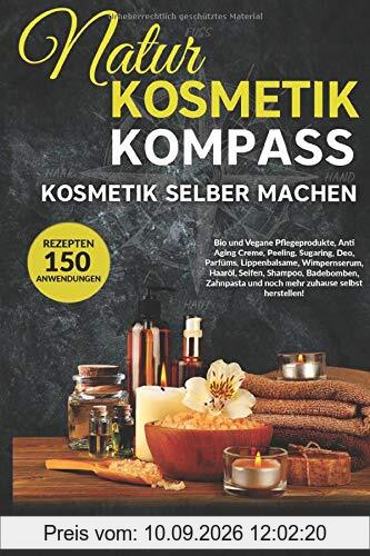 Naturkosmetik Kompass: Kosmetik selber machen: Bio und Vegan Rezepte: Creme, Peeling, Sugaring, Deo, Wimpernserum, Haaröl, Seifen, Shampoo, Badebomben