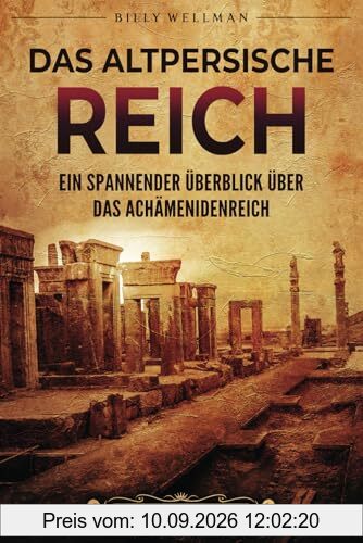 Das Altpersische Reich: Ein spannender Überblick über das Achämenidenreich (Den Nahen Osten erforschen)