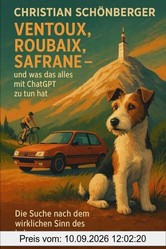 Ventoux, Roubaix, Safrane–und was das alles mit ChatGPTzu tun hat.: Die Suche nach dem wirklichen Sinn des Lebens