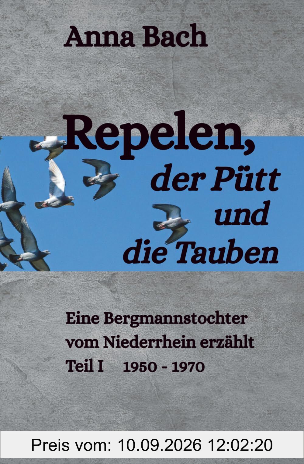 Repelen, der Pütt und die Tauben: Eine Bergmannstochter vom Niederrhein erzählt Teil I 1950 - 1970
