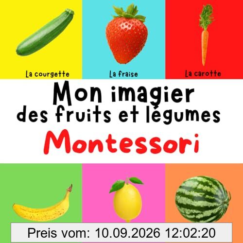 Mon imagier Montessori : Les fruits et légumes - Près de 100 fruits et légumes de toutes sortes présentées et organisés avec la méthode Maria Montessori