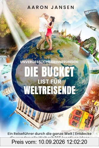 Unvergessliche Erinnerungen – Die Bucket List für Weltreisende: Ein Reiseführer durch die ganze Welt | Entdecke die wundervolle Welt mit 365 kreativen Ideen für Weltenbummler