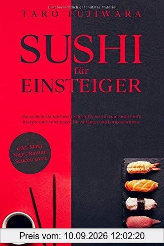 SUSHI FÜR EINSTEIGER: Das große Sushi Kochbuch - Schritt für Schritt zum Sushi Profi: Rezepte und Anleitungen für Anfänger und Fortgeschrittene - inkl. Maki, Nigri, Ramen, Saucen uvm.