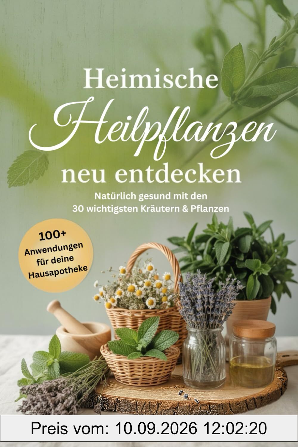 Heimische Heilpflanzen neu entdecken: Natürlich gesund mit den 30 wichtigsten Kräutern & Pflanzen – über 100 Hausmittel, DIY-Rezepte & Familienrituale für deine Hausapotheke durch das ganze Jahr