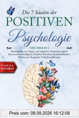 Die 7 Säulen der POSITIVEN PSYCHOLOGIE: 5 BÜCHER IN 1 Beseitigung von Angst & Negativen Gedanken durch Emotionale Intelligenz, Positives Denken| Kommunikation Verbessern: Kognitive Verhaltenstherapi