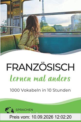 Französisch lernen mal anders - 1000 Vokabeln in 10 Stunden: Spielend einfach Vokabeln lernen mit einzigartigen Merkhilfen und Gedächtnistraining für Anfänger und Wiedereinsteiger