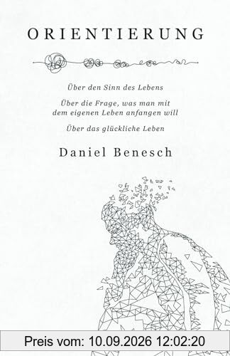 Orientierung: Über den Sinn des Lebens | Über die Frage, was man mit dem eigenen Leben anfangen will | Über das glückliche Leben