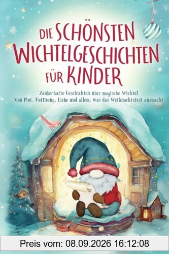Die schönsten Wichtelgeschichten für Kinder: Zauberhafte Geschichten über magische Wichtel – Von Mut, Hoffnung, Liebe und allem, was das Weihnachtsfest ausmacht