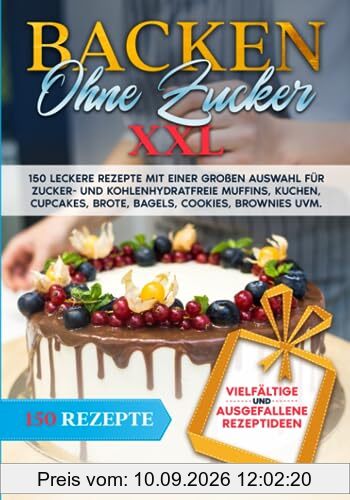 Backen ohne Zucker XXL: 150 leckere Rezepte mit einer großen Auswahl für zucker- und kohlenhydratefreie Muffins, Kuchen, Cupcakes, Brote, Bagels, Cookies, Brownies uvm.