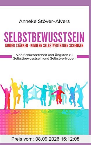 Selbstbewusstsein Kinder stärken - Kindern Selbstvertrauen schenken Von Schüchternheit und Ängsten zu Selbstbewusstsein und Selbstvertrauen