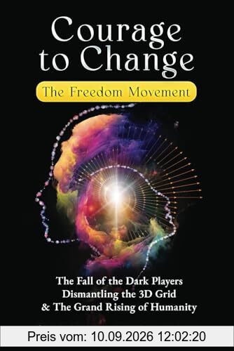 Courage to Change: The Freedom Movement: The Fall of the Dark Players, Dismantling the 3D Grid & The Grand Rising of Humanity