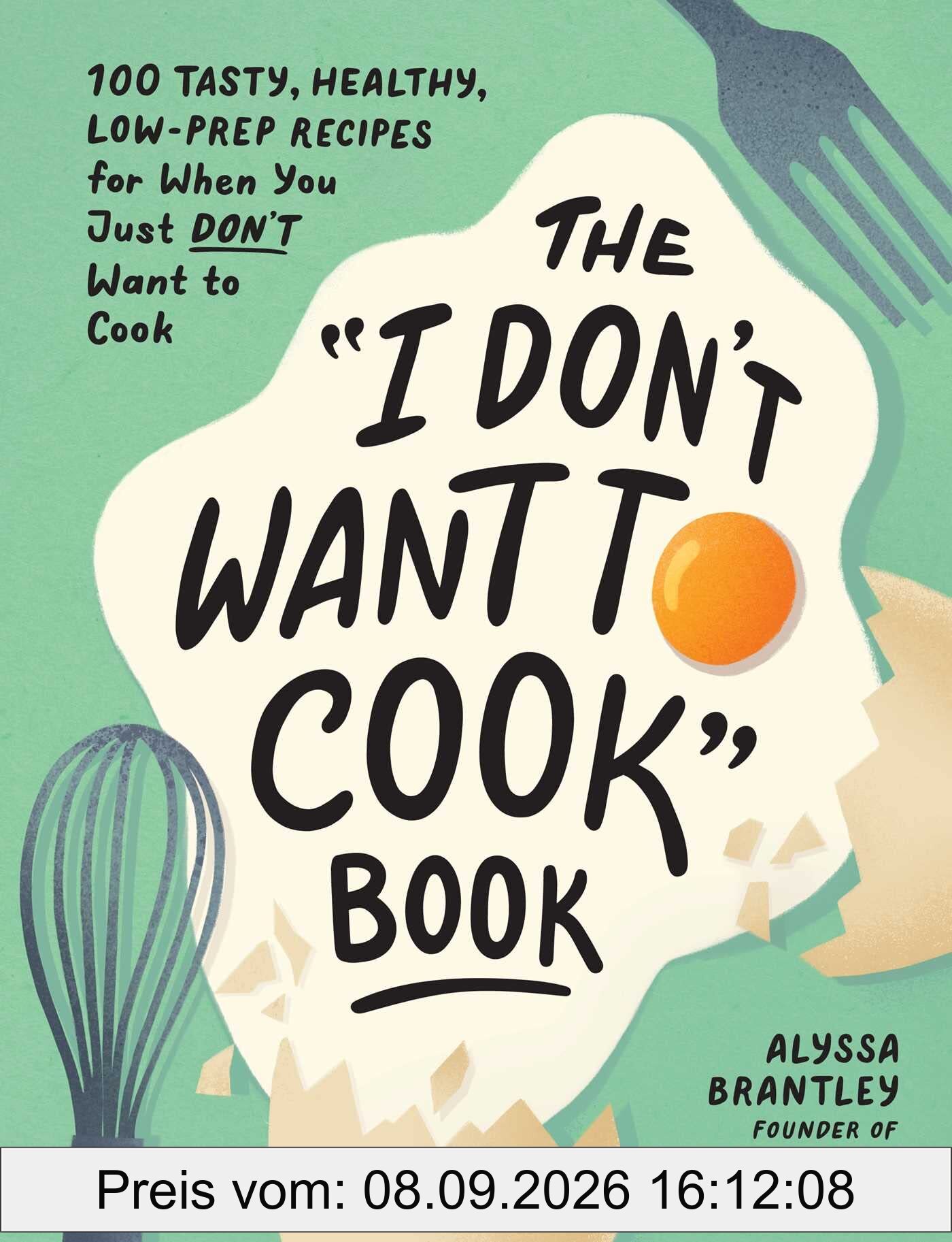 The I Don't Want to Cook Book: 100 Tasty, Healthy, Low-Prep Recipes for When You Just Don't Want to Cook (I Don’t Want to Cook Series)