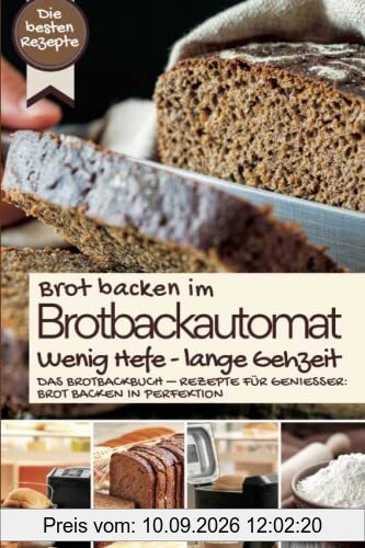 Brot backen im Brotbackautomat - WENIG HEFE, LANGE GEHZEIT: Das Brotbackbuch – Rezepte für Genießer: Brot backen in Perfektion. Die besten Rezepte