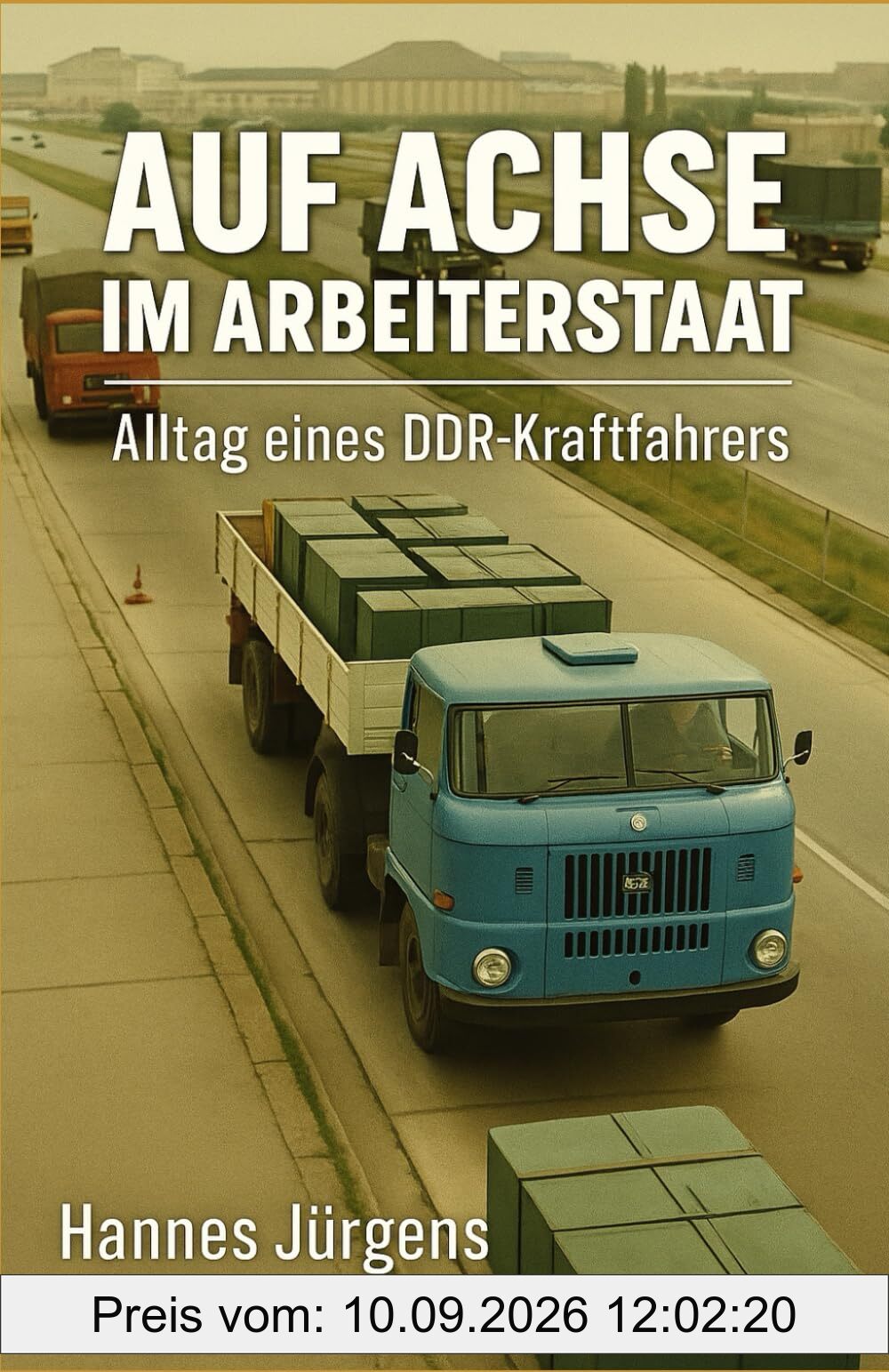 Auf Achse im Arbeiterstaat: Alltag eines DDR-Kraftfahrers: Erinnerung eines Kraftfahrers in der DDR