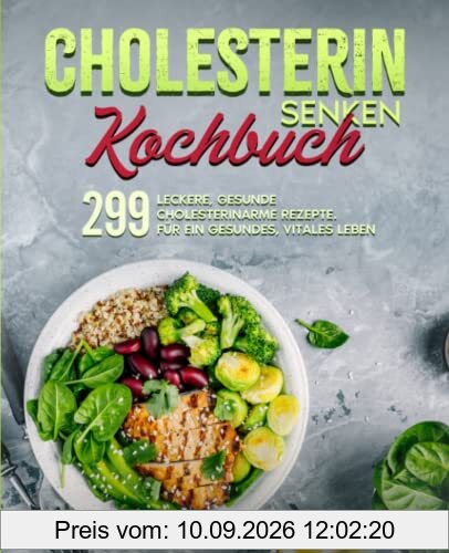 Cholesterin senken Kochbuch: 299 leckere, gesunde cholesterinarme Rezepte. Für ein gesundes, vitales Leben.