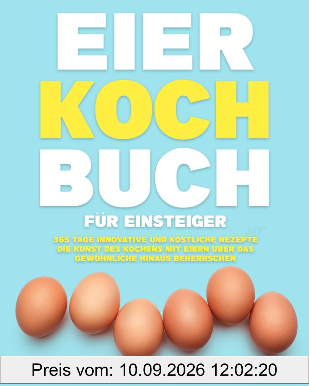Eier-Kochbuch für Einsteiger:: 365 Tage innovative und köstliche Rezepte | Die Kunst des Kochens mit Eiern über das Gewöhnliche hinaus beherrschen