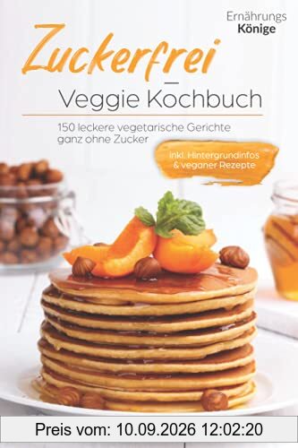 Zuckerfrei - Veggie Kochbuch: 150 leckere vegetarische Gerichte ganz ohne Zucker! inkl. Hintergrundinformationen und vegane Rezepte