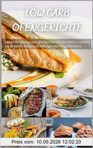 Low Carb Ofengerichte: Köstliche und einfache Rezepte für eine gesunde, kohlenhydratarme - Ernährung ohne Reue aus dem Ofen
