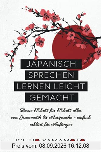 Japanisch sprechen lernen leicht gemacht: Lerne Schritt für Schritt alles von Grammatik bis Aussprache - einfach erklärt für Anfänger