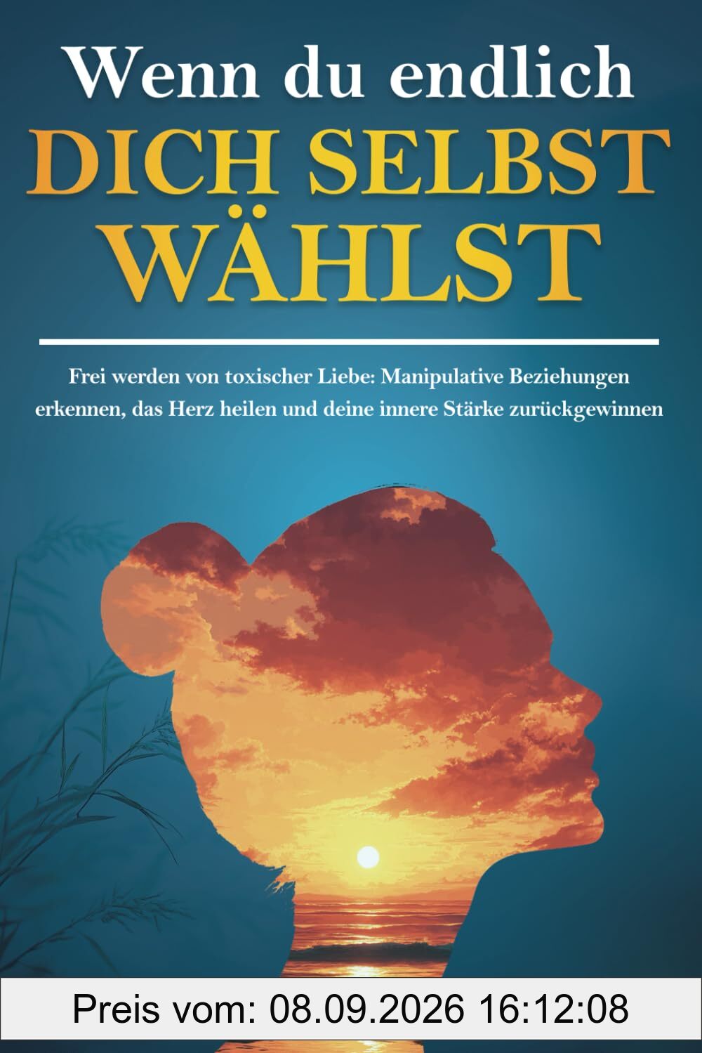 Wenn du endlich dich selbst wählst: Frei werden von toxischer Liebe: Manipulative Beziehungen erkennen, das Herz heilen und deine innere Stärke zurückgewinnen
