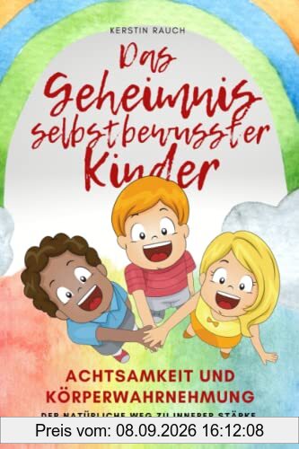 Das Geheimnis selbstbewusster Kinder: Achtsamkeit und Körperwahrnehmung - der natürliche Weg zu innerer Stärke, Sicherheit und Selbstvertrauen, das besondere Praxisbuch für Eltern, Erzieher und Kinder