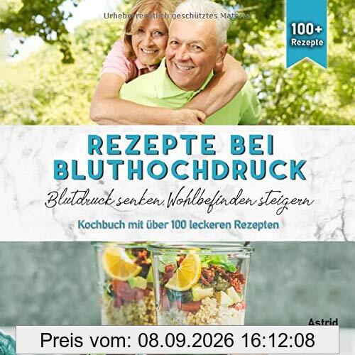 Rezepte bei Bluthochdruck: Blutdruck senken, Wohlbefinden steigern. Kochbuch mit über 100 leckeren Rezepten