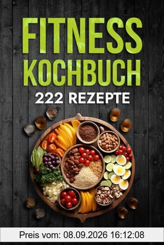 Fitness Kochbuch: Die 222 Fitness Rezepte für effektiven Muskelaufbau. Schnelle und einfache Rezepte zur Fettverbrennung und zum Muskelaufbau. Für Anfänger und Fortgeschrittene geeignet.