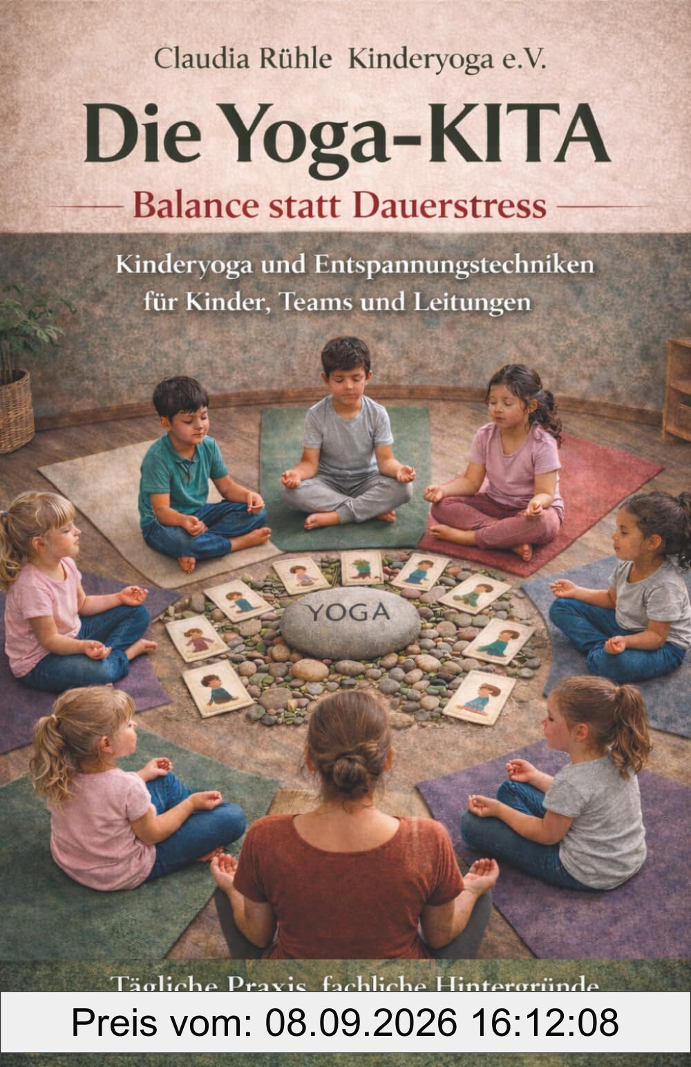 Die Yoga-KITA: Balance statt Dauerstress - Kinderyoga und Entspannungstechniken für Kinder, Teams und Leitungen: Tägliche Praxis, fachliche Hintergründe und Interviews aus der Pädagogik