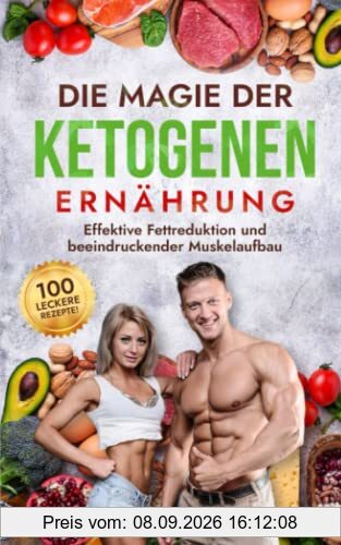 Die Magie der Ketogenen Ernährung: Effektive Fettreduktion und beeindruckender Muskelaufbau - mit 100 leckeren Rezepten! (Fitness & Ernährung, Band 1)