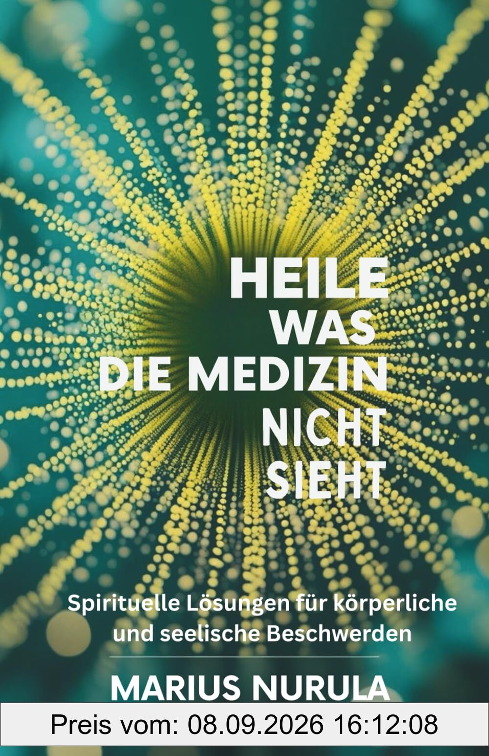 Heile was die Medizin nicht sieht: Spirituelle Lösungen für körperliche und seelische Beschwerden