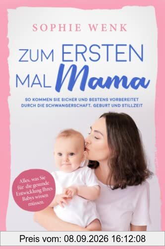 Zum ersten Mal Mama: Alles, was Sie für die gesunde Entwicklung Ihres Babys wissen müssen. So kommen Sie sicher und bestens vorbereitet durch die Schwangerschaft, Geburt und Stillzeit
