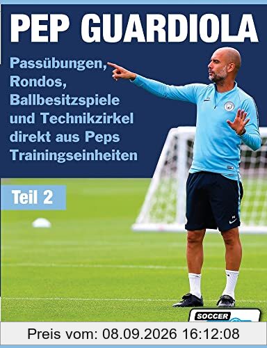 PEP GUARDIOLA - Passübungen, Rondos, Ballbesitzspiele und Technikzirkel direkt aus Peps Trainingseinheiten (Volume, Band 2)