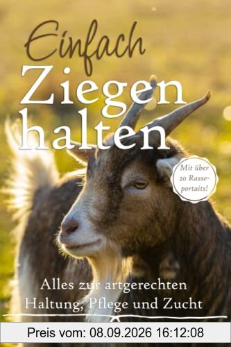 Einfach Ziegen halten: Alles zur artgerechten Haltung, Pflege und Zucht