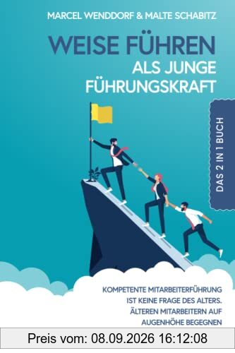 Weise führen als junge Führungskraft: 2 in 1 Buch | Kompetente Mitarbeiterführung ist keine Frage des Alters. Älteren Mitarbeitern auf Augenhöhe begegnen und respektvoll führen.