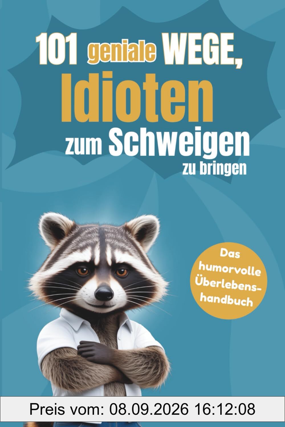 101 geniale Wege, Idioten zum Schweigen zu bringen: Das humorvolle Überlebenshandbuch für Büro, Familie und alle, die umgeben von Idioten sind