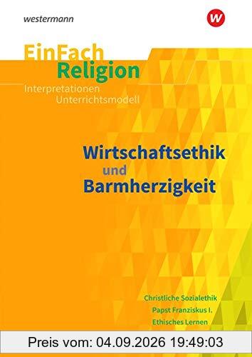 EinFach Religion / Unterrichtsbausteine Klassen 5 - 13: EinFach Religion: Wirtschaftsethik und Barmherzigkeit: Jahrgangsstufen 10 - 13