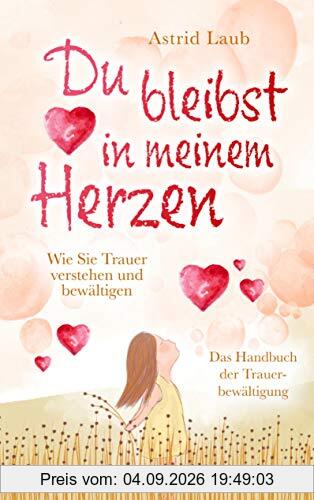 Du bleibst in meinem Herzen: Wie Sie Trauer verstehen und bewältigen - Das Handbuch der Trauerbewältigung