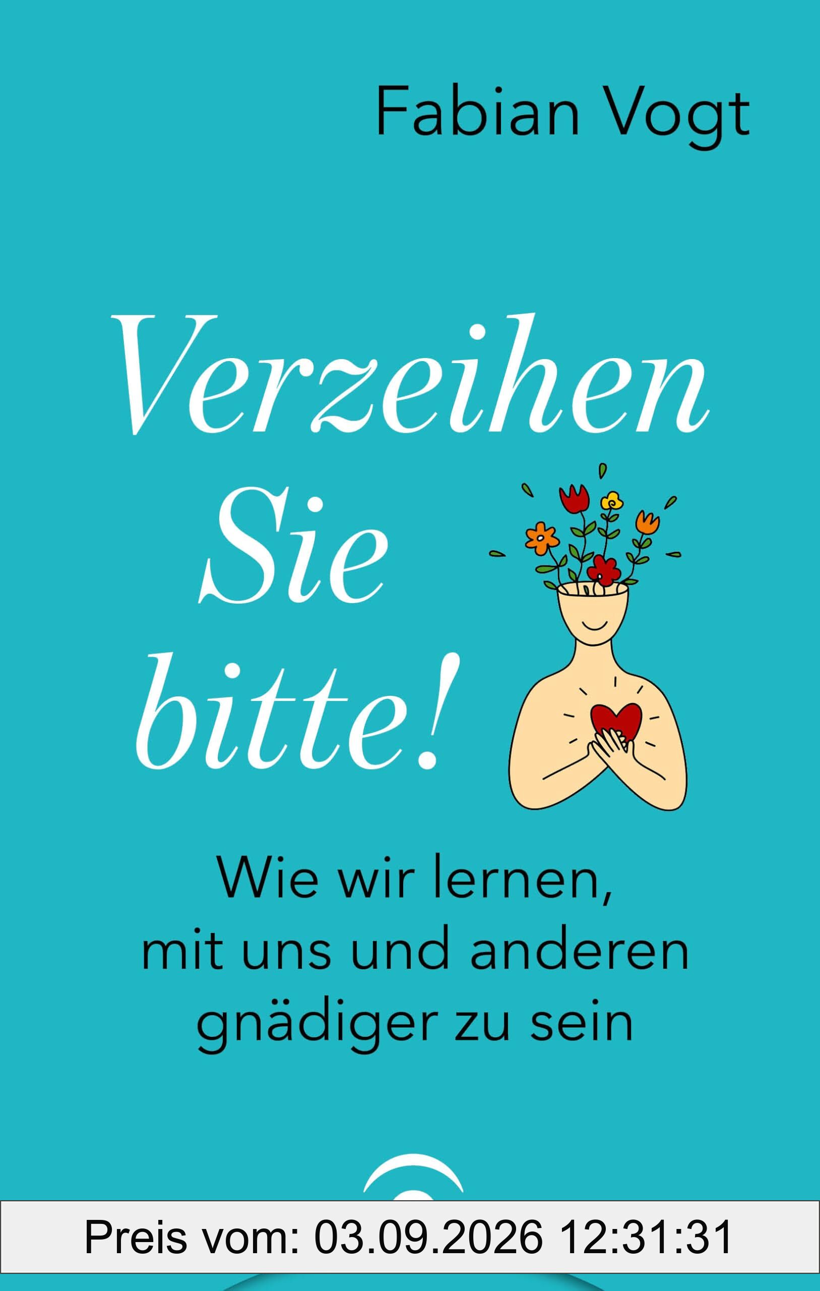 Verzeihen Sie bitte!: Wie wir lernen, mit uns und anderen gnädiger zu sein